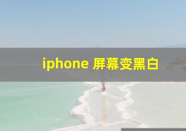 iphone 屏幕变黑白